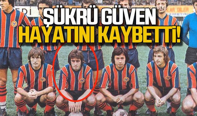 Şükrü Güven hayatını kaybetti!