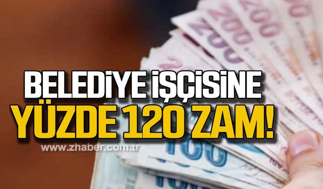 Belediye işçisine yüzde 120 zam!