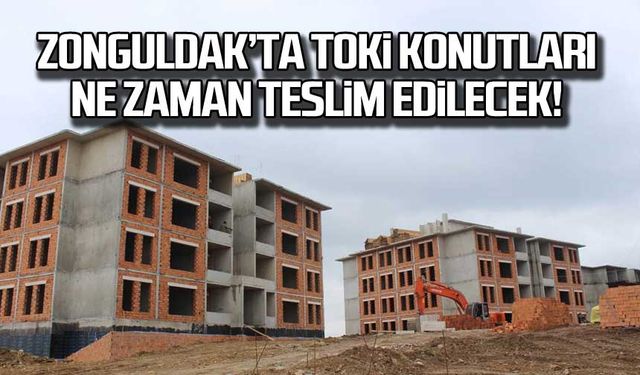 Zonguldak'ta TOKİ konutları ne zaman teslim edilecek?