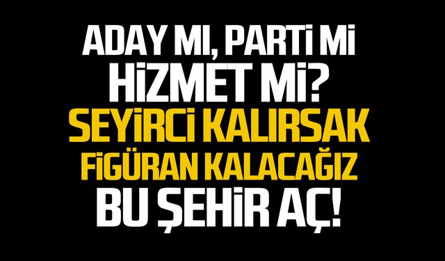 Aday mı, parti mi, hizmet mi?