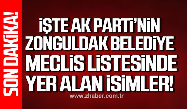 Ak Parti'nin Zonguldak Belediye Meclis listesinde yer alan isimler açıklandı!