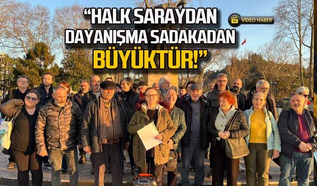 "Halk saraydan dayanışma sadakadan büyüktür!"