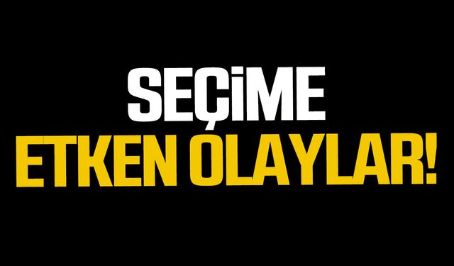 Seçime etken olaylar!