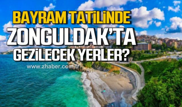 Zonguldak'ta 9 günlük bayram tatilinde gezilecek yerler!