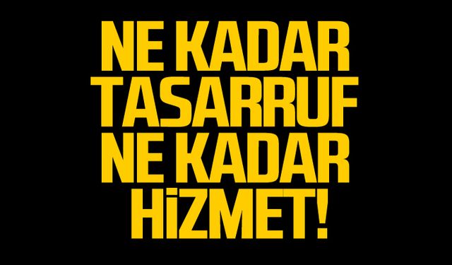 Ne kadar tasarruf ne kadar hizmet!