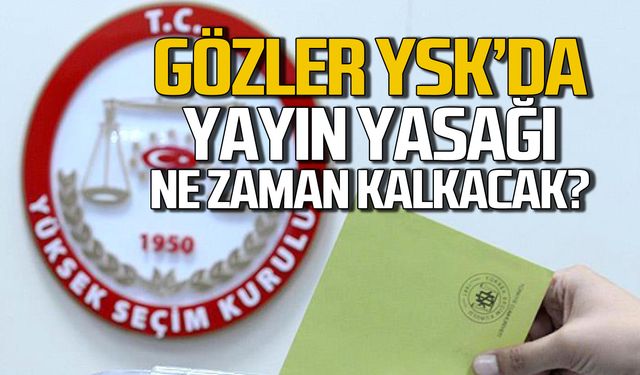 Gözler YSK'da! Yayın yasağı ne zaman kalkacak?