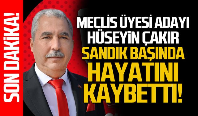 Belediye meclis adayı Hüseyin Çakır sandık başında hayatını kaybetti