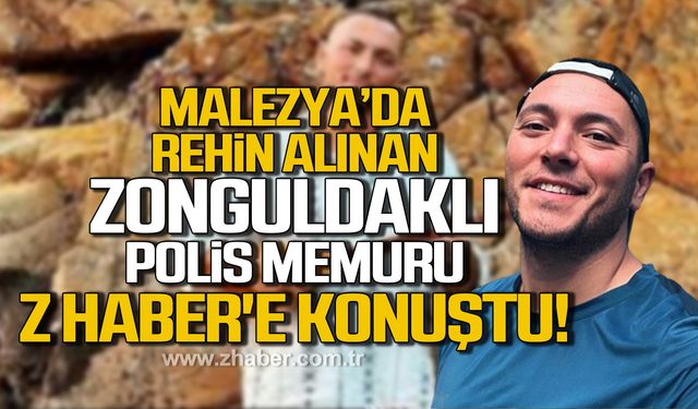 Malezyada rehin alınan Zonguldaklı polis memuru Z HABER'e konuştu!