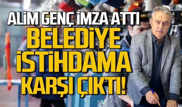 Alim Genç imza attı Belediye istihdama karşı çıktı!