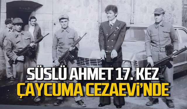 Süslü Ahmet 17. kez  Çaycuma Cezaevi'nde!