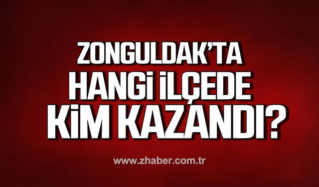 Zonguldak’ta hangi ilçede kim kazandı?