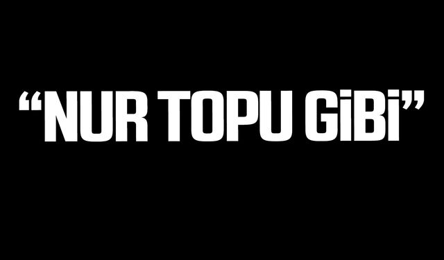 "NUR TOPU GİBİ”