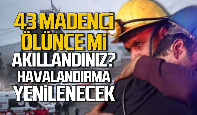 43 madenci ölünce mi akıllandınız? TTK havalandırmaları yenilenecek!