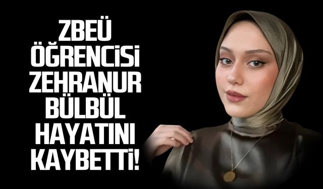 ZBEÜ öğrencisi Zehranur Bülbül hayatını kaybetti!