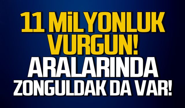 11 milyonluk vurgun! Aralarında Zonguldak da var!