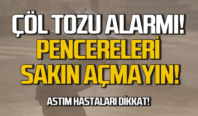 Çöl tozu alarmı! Pencereleri sakın açmayın