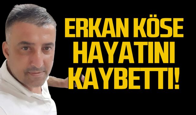 Erkan Köse hayatını kaybetti!