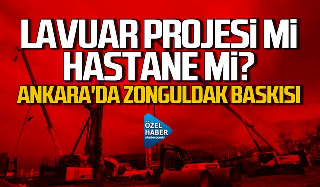 Lavuar Projesi mi? Hastane mi? Ankara'da Zonguldak baskısı!