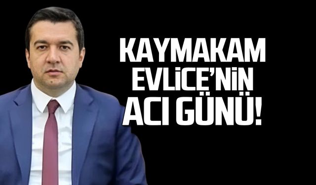 Devrek Kaymakamı Muhammed Evlice'nin acı günü!