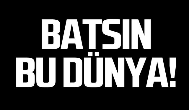 Batsın bu dünya!