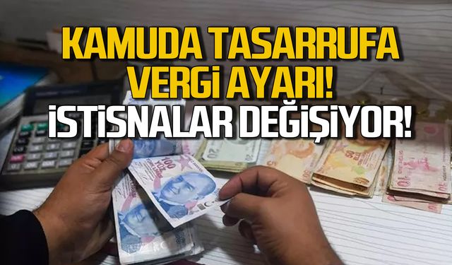 Kamuda tasarrufa vergi ayarı! İstisnalar değişiyor!