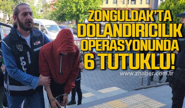 Zonguldak'ta dolandırıcılık operasyonunda 6 tutuklu!