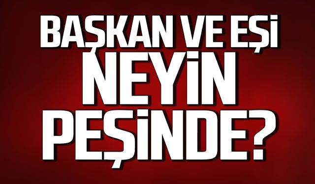 Başkan ve eşi neyin peşinde?