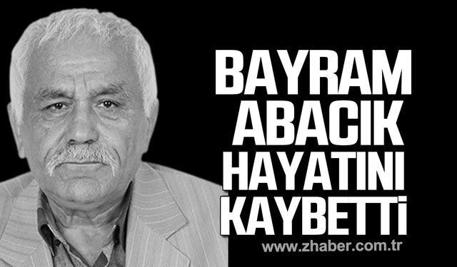 Bayram Abacık hayatını kaybetti!