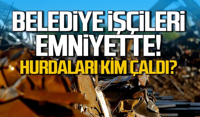 Belediye işçileri emniyette! Hurdaları kim çaldı?