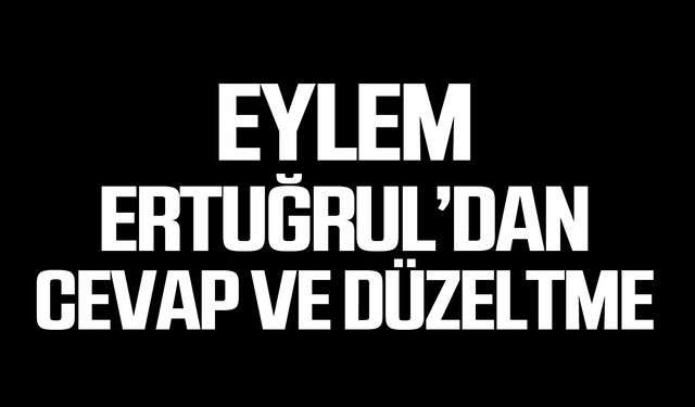 Eylem Ertuğrul’dan cevap ve düzeltme!