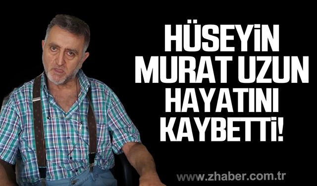 Hüseyin Murat Uzun hayatını kaybetti!