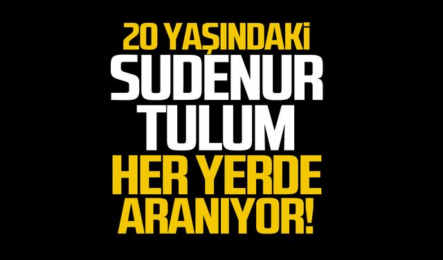 20 yaşındaki Sudenur Tulum bulundu