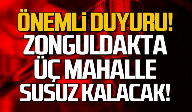 Önemli duyuru! Zonguldak'ta 3 mahalle susuz kalacak!