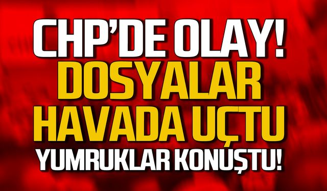 CHP'de olay! Dosyalar havada uçtu, yumruklar konuştu!