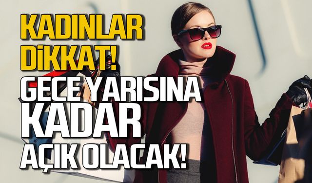 Kadınlar dikkat! Gece yarısına kadar açık olacak!