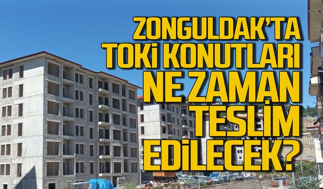 Zonguldak TOKİ konutları ne zaman teslim edilecek?