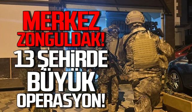 Merkez Zonguldak! 13 şehirde büyük operasyon!