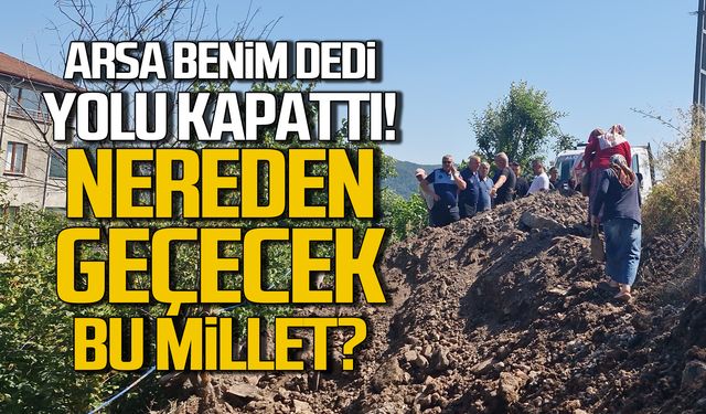 "Benim arsam" dedi yolu kapattı! Nereden geçecek bu millet?