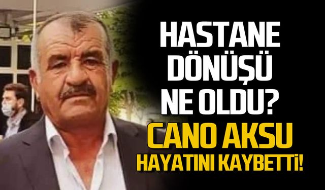 Hastane dönüşü ne oldu? Cano Aksu hayatını kaybetti!