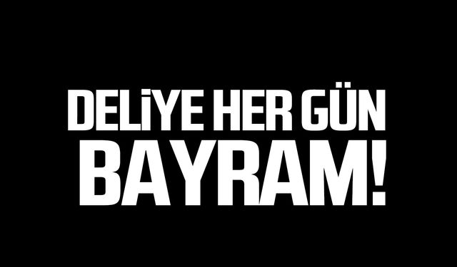 Deliye her gün bayram!