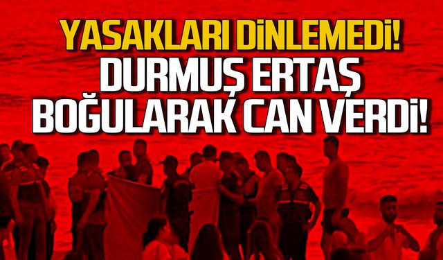 Yasakları dinlemedi! Durmuş Ertaş boğularak can verdi!