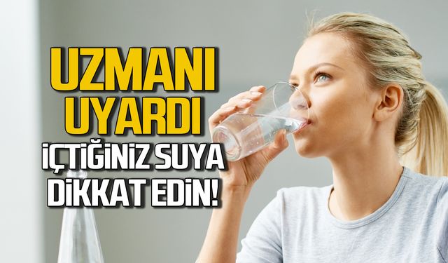 Uzmanı uyardı! İçtiğiniz suya dikkat edin!