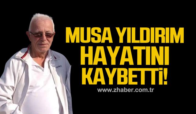 Musa Yıldırım hayatını kaybetti!