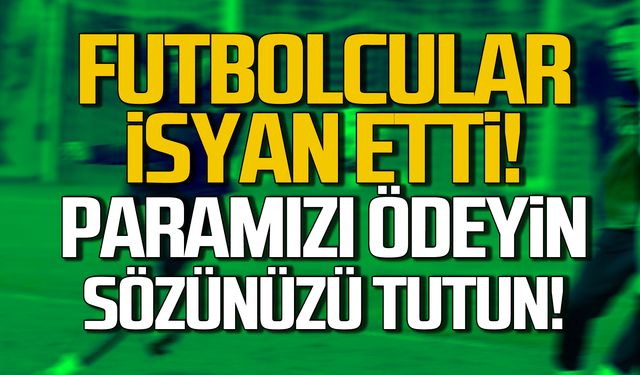 Futbolcular isyan etti! Paramızı ödeyin sözünüzü tutun!