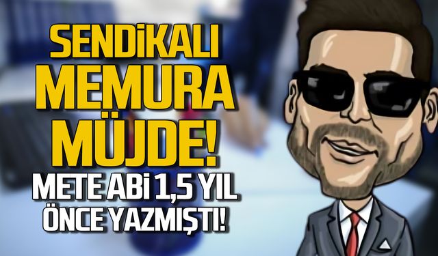 Sendikalı memura müjde! Mete Abi 1,5 yıl önce yazmıştı!