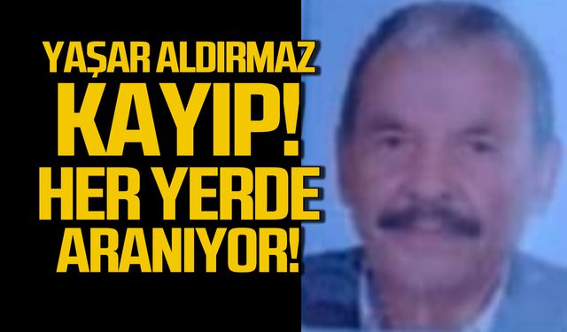 Yaşar Aldırmaz kayboldu! Her yerde aranıyor!