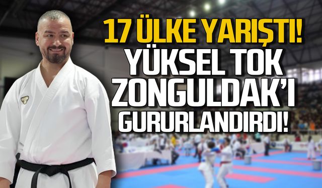 17 ülke yarıştı! Yüksel Tok Zonguldak'ı gururlandırdı!