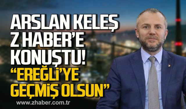 Arslan Keleş Z HABER'e konuştu! "Ereğli’ye geçmiş olsun"