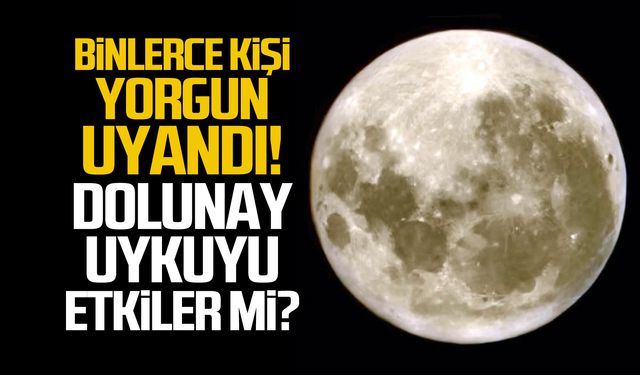 Binlerce kişi yorgun uyandı! Dolunay uykuyu etkiler mi?