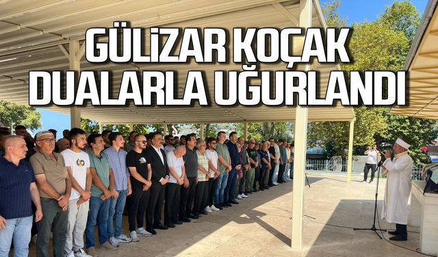 Gülizar Koçak dualarla uğurlandı!